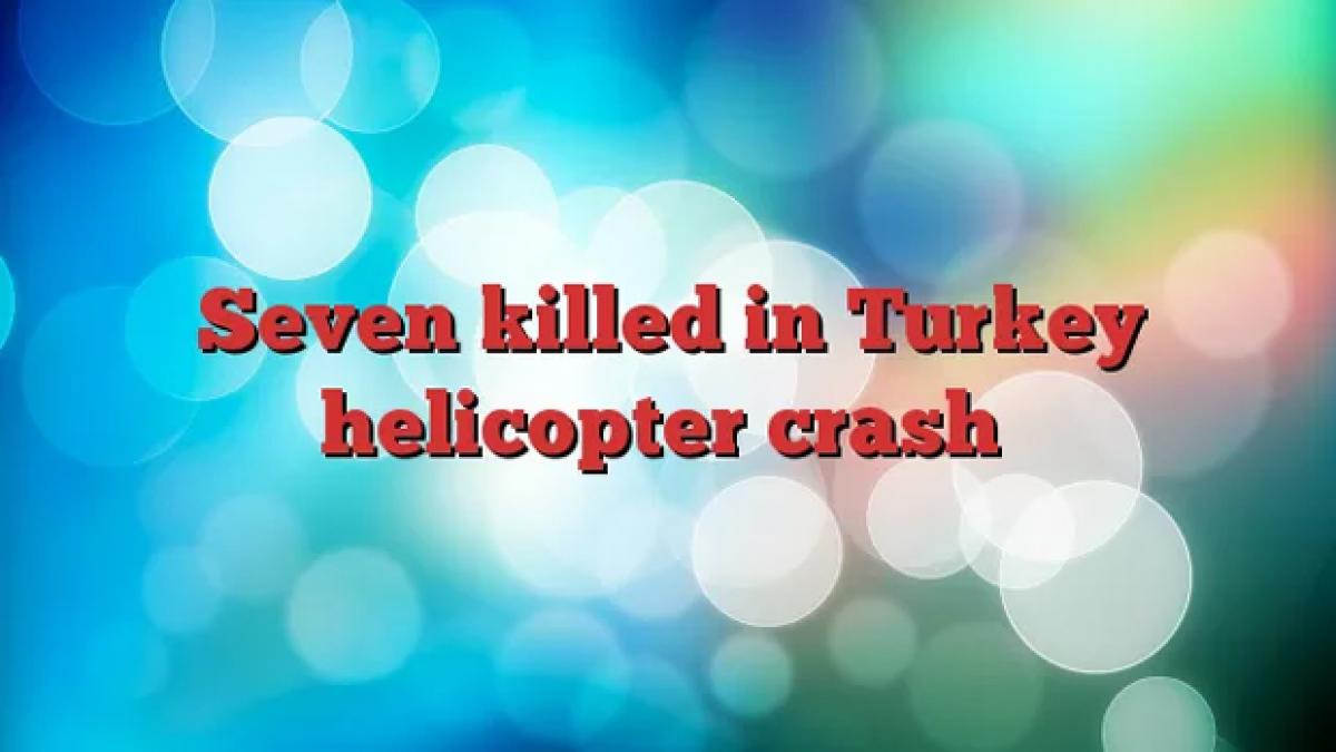 Seven killed in Turkey helicopter crash